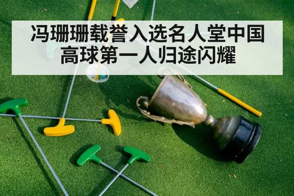 冯珊珊载誉入选名人堂中国高球第一人归途闪耀