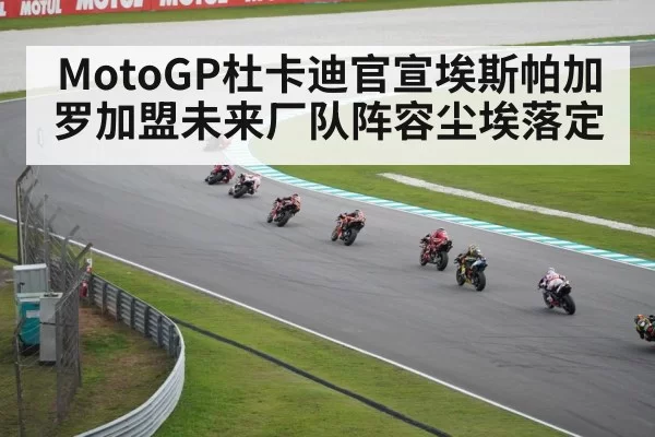 MotoGP杜卡迪官宣埃斯帕加罗加盟未来厂队阵容尘埃落定