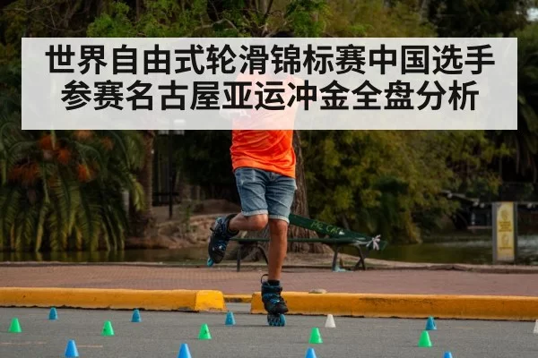 世界自由式轮滑锦标赛中国选手参赛名古屋亚运冲金全盘分析