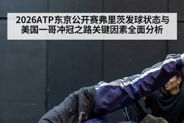 2026ATP东京公开赛弗里茨发球状态与美国一哥冲冠之路关键因素全面分析