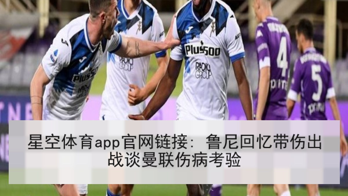 星空体育app官网链接: 鲁尼回忆带伤出战谈曼联伤病考验 星空体育app官网链接: 鲁尼回忆带伤出战谈曼联伤病考验